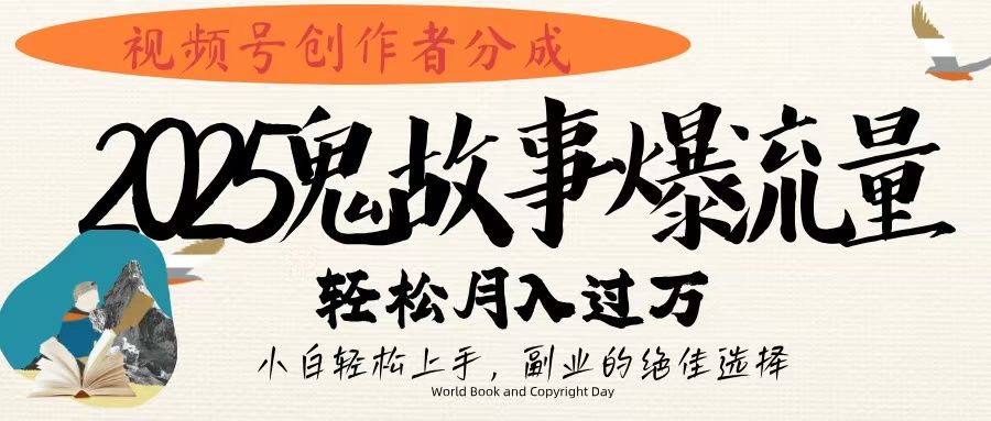 视频号创作者分成，2025年鬼故事爆流量，小白轻松上手，副业的绝佳选择，轻松月入过万-芸启轻创