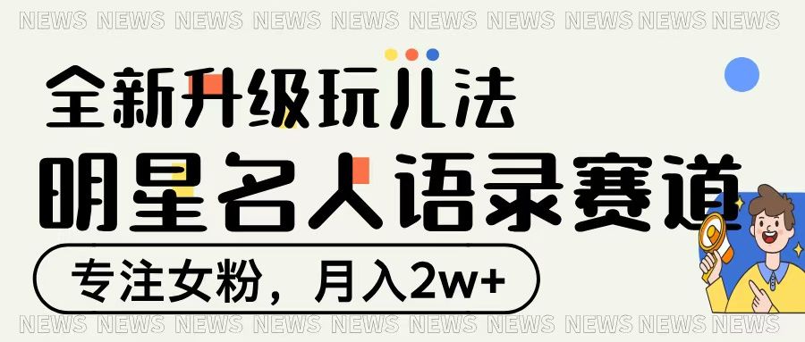 明星名人语录赛道全新升级玩法，专注女粉，月入2W＋-芸启轻创