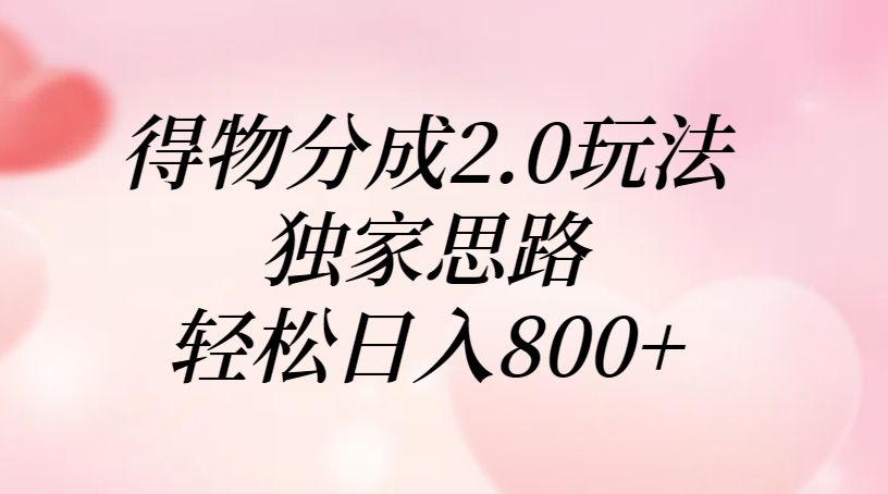 得物分成2.0玩法，独家思路，轻松日入800+-芸启轻创