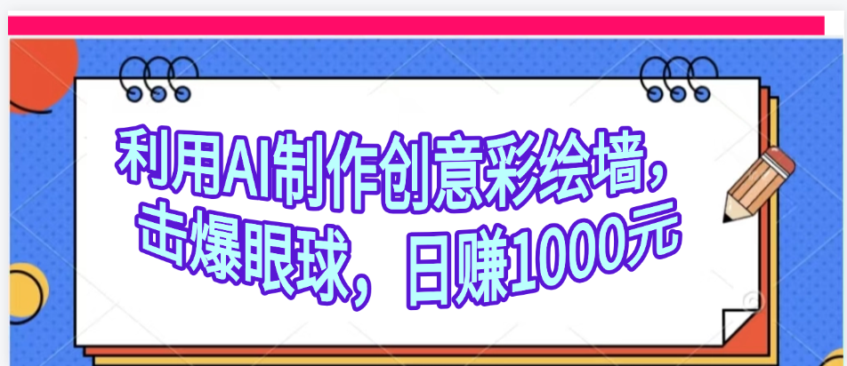 利用AI制作创意彩绘墙，流量200万，日变现1000元-芸启轻创