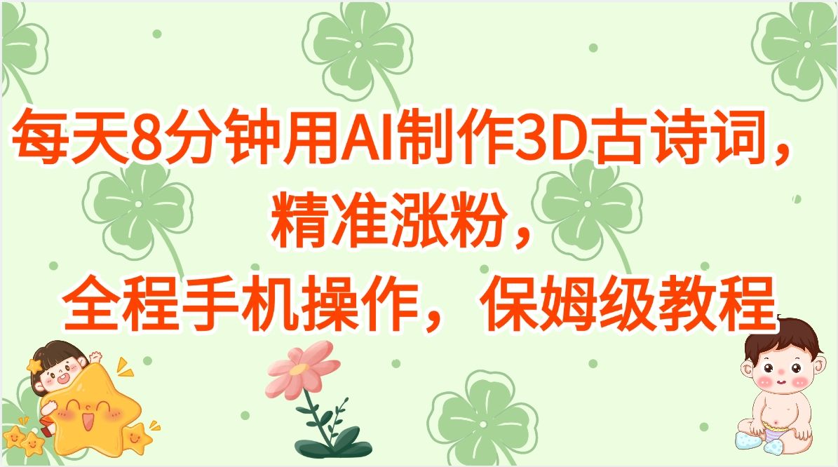 每天8分钟用AI制作3D古诗词，精准涨粉，全程手机操作，保姆级教程-芸启轻创