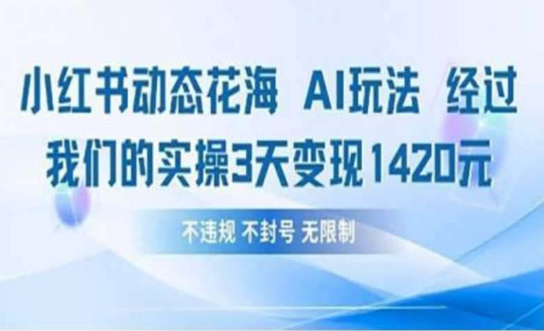 小红书动态花海AI玩法 我们实操3天变现1420-芸启轻创