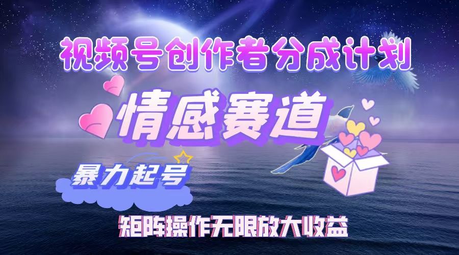 视频号创作者分成计划之情感赛道，暴力起号，实现月睡后收入3w+矩阵操作无限放大收益-芸启轻创