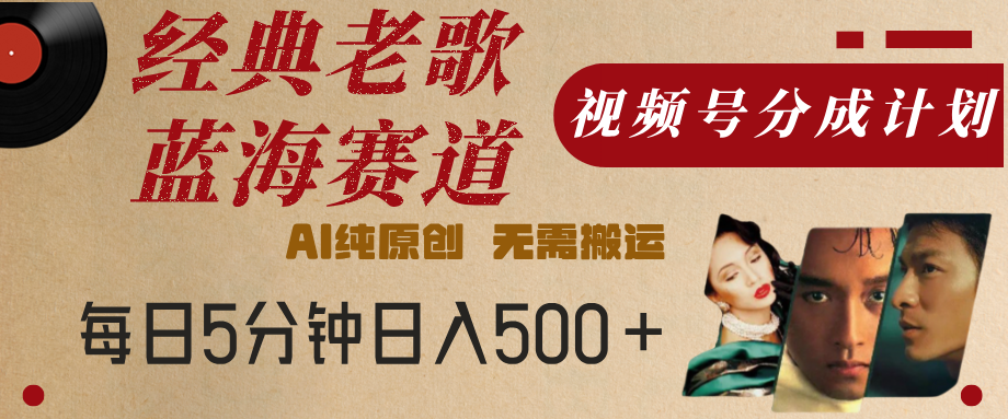 最新经典老歌赛道,视频号分成计划,收益拿到手软,AI纯原创,无需搬运,每天5分钟,单号日入500+-芸启轻创