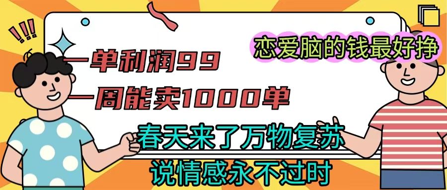 《一单利润99 一周能出1000单，春天来了，万物复苏，恋爱脑的钱最好赚》-芸启轻创