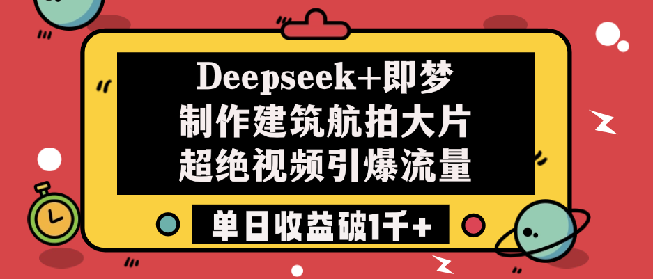 Deepseek+即梦制作建筑航拍大片，超绝视频引爆流量，单日收益破1千+-芸启轻创
