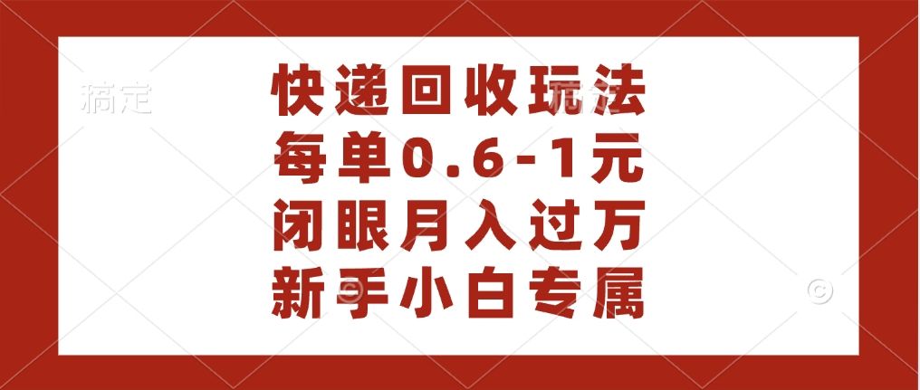 快递回收自助玩法，每单收益0.6到1元，闭眼也能月入一万，适合新手小白-芸启轻创