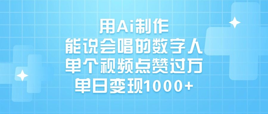 用Ai制作，能说会唱的数字人，单个视频点赞过万，单日变现1000+-芸启轻创
