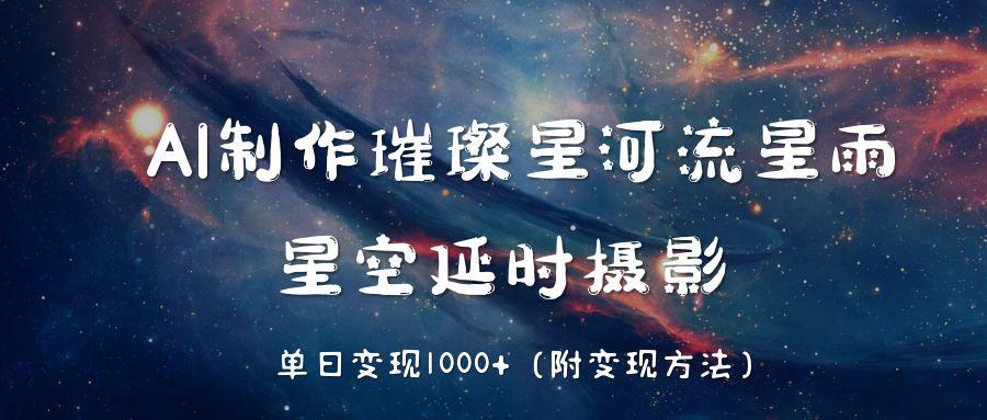 AI制作璀璨星河流星雨，星空延时摄影，单日变现1000+-芸启轻创