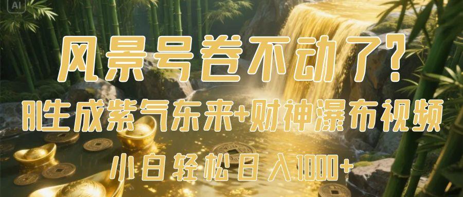 风景号卷不动了？AI一键生成紫气东来+财神瀑布视频，小白轻松日入1000+-芸启轻创