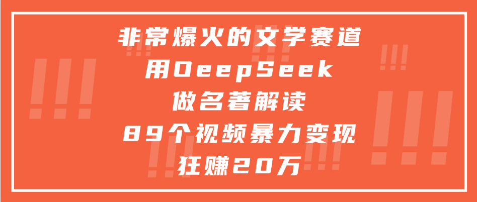 非常爆火的文学赛道，用deepseek做名著解读， 89个视频暴力变现狂赚20万-芸启轻创