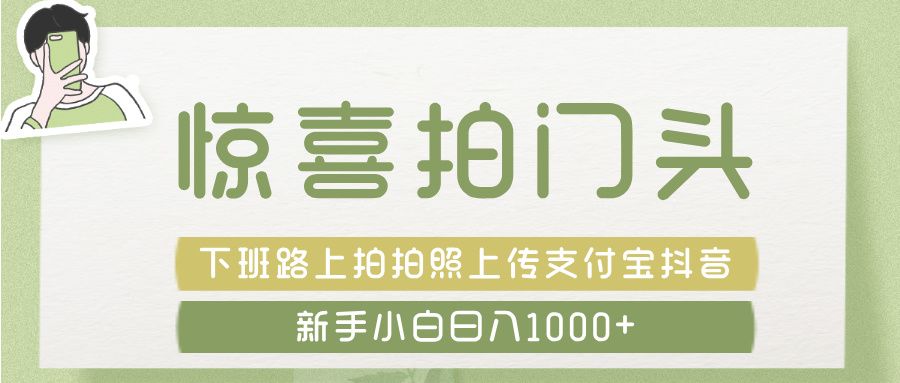 惊喜拍 门头 ， 下班路上拍拍照片， 上 传 到 支付宝和抖音新手日入 1000+-芸启轻创