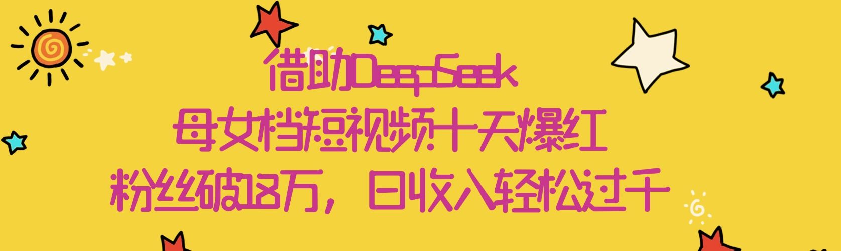 借助DeepSeek，母女档短视频十天爆红，粉丝破18万，日收入轻松过千-芸启轻创