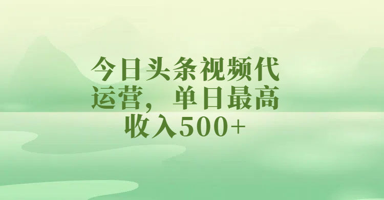 今日头条视频代运营,单日最高收入500+-芸启轻创