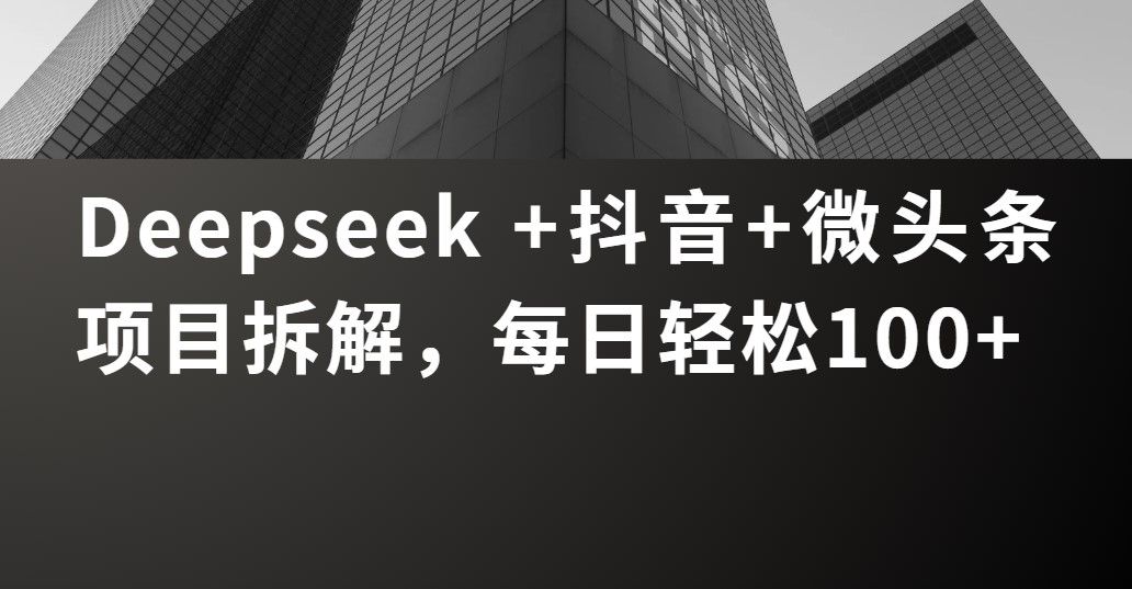 Deepseek +抖音 微头条项目拆解，每日轻松100+-芸启轻创
