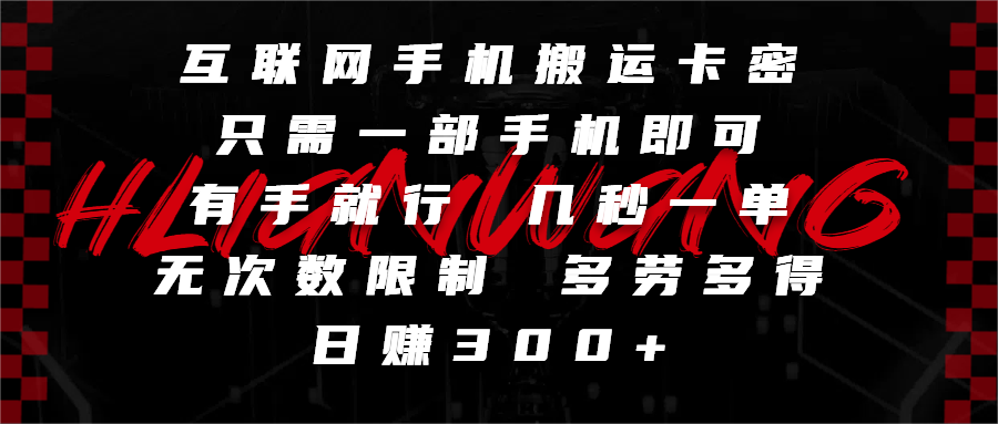 互联网手机搬运卡密，只需一部手机即可，有手就行，几秒一单，无次数限制，多劳多得，日赚300+-芸启轻创
