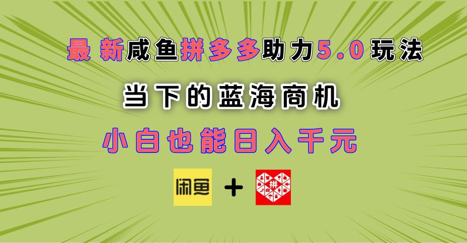 最新闲鱼拼多多助力玩法 当下的蓝海商机 新手小白也能轻松操作 实现日入千元-芸启轻创