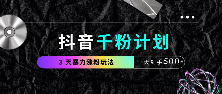 抖音千粉计划，最新玩法三天暴力涨千粉，一天到手500元+-芸启轻创