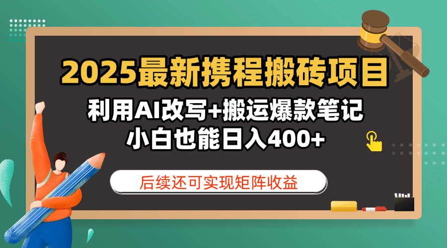 2025最新携程搬砖项目，利用AI改写+搬运爆款笔记，小白也能日入400+，后续还可实现矩阵收益-芸启轻创
