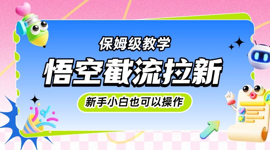 悟空截流拉新，保姆级教学，小白也可以操作-芸启轻创