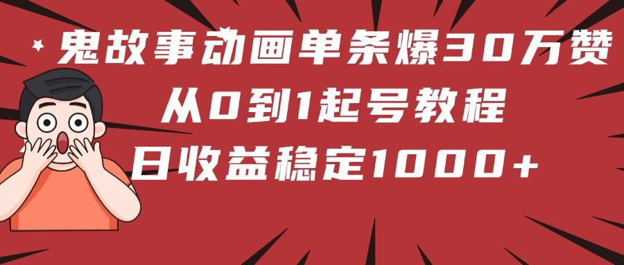 鬼故事动画单条爆30万赞！从0到1起号教程 日收益稳定1000+-芸启轻创