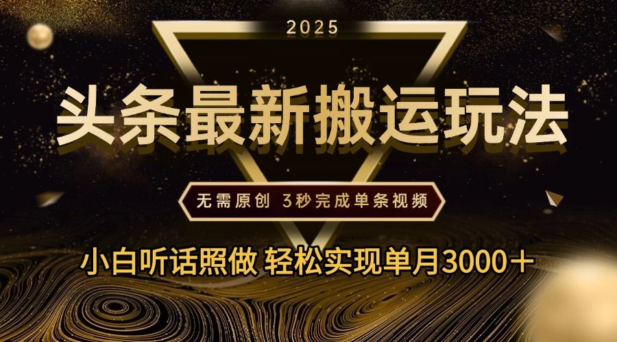 2025年今日头条最新搬运玩法，无需原创3秒完成视频轻松实现单月3000＋-芸启轻创