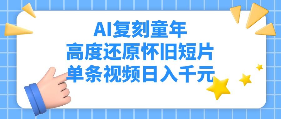 AI复刻童年,高度还原怀旧短片,单条视频日入千元-芸启轻创
