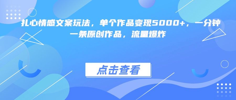 扎心情感文案玩法，单个作品变现5000+，一分钟一条原创作品，流量爆炸-芸启轻创