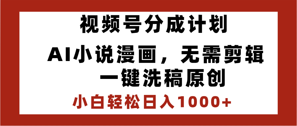 最新视频号分成计划，AI小说漫画，无需剪辑，一键洗稿原创，小白日入1000+，喂饭级教程-芸启轻创