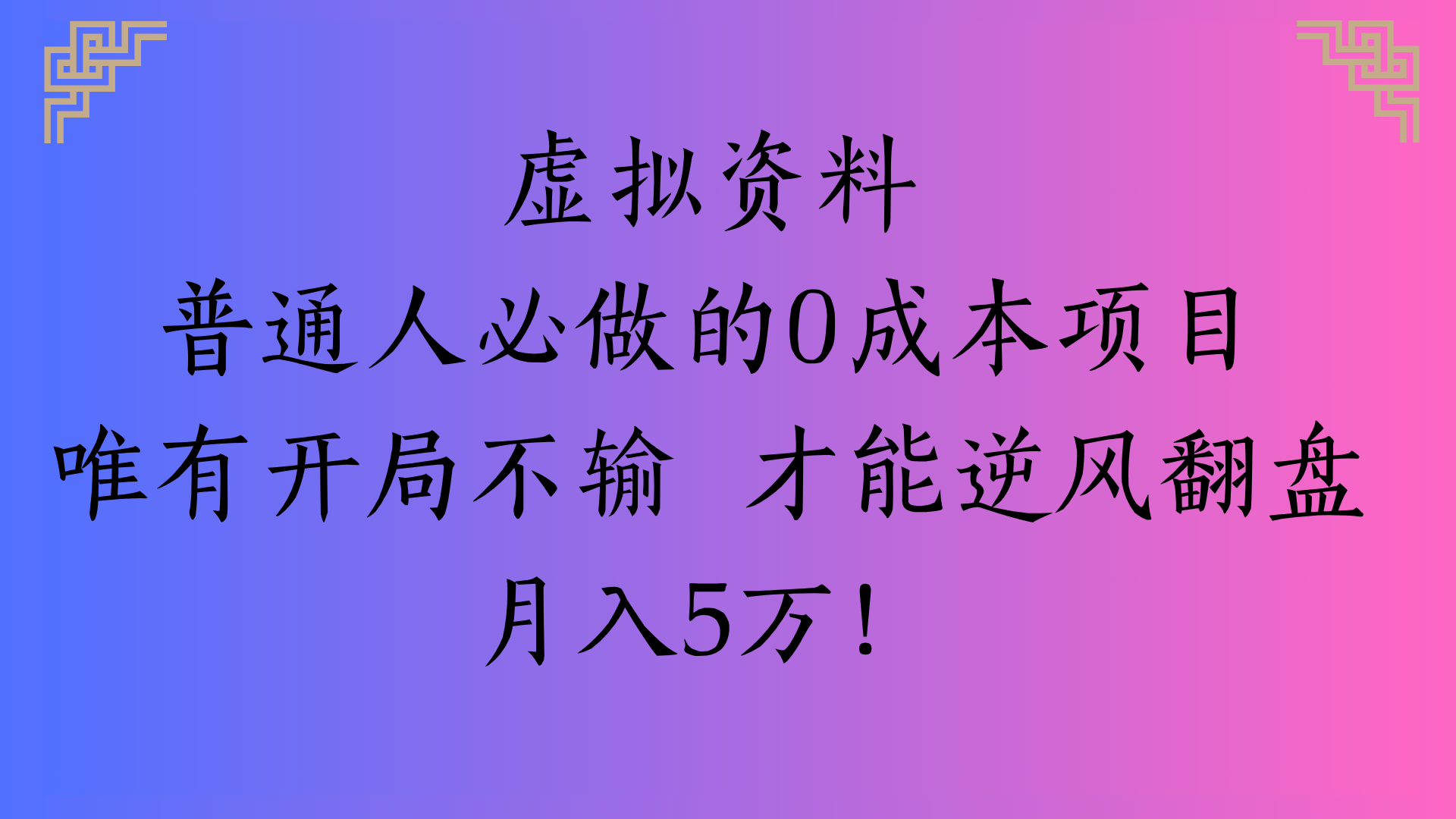 虚拟资料普通人必做的0成本项目唯有开局不输 才能逆风翻盘月入5万!-芸启轻创