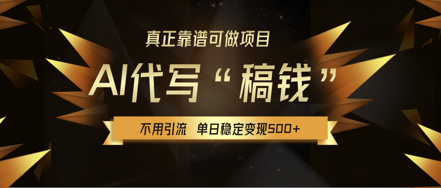 【AI代写】真正靠谱可做项目，不用自己引流，单日稳定变现500+，绿色蓝海项目，主打长期稳定，快速变现！-芸启轻创