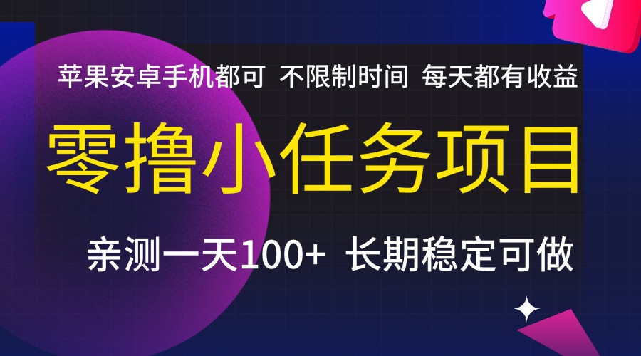 零撸小任务项目，不限制时间，每天都有收益，苹果安卓手机都可，亲测一天100+，长期稳定可做-芸启轻创