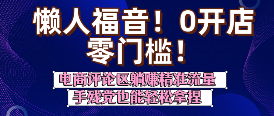 懒人福音！0开店、零门槛！电商评论区躺赚精准流量，手残党也能轻松拿捏-芸启轻创