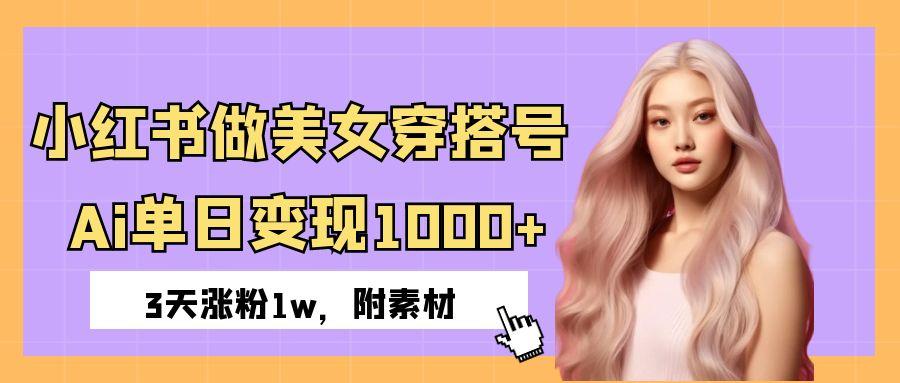 小红书做美女穿搭号，ai单日变现1000+，3天涨粉1w。-芸启轻创
