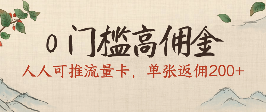 0门槛高佣金，人人可推流量卡，单张返佣200+-芸启轻创