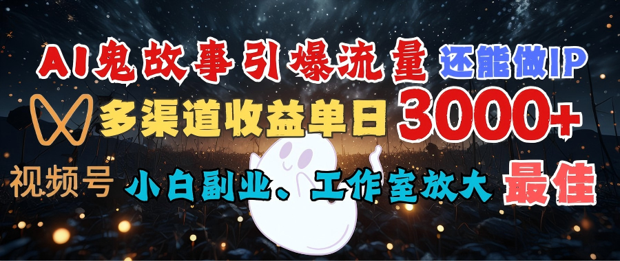 AI鬼故事引爆流量 还能做IP，视频号多渠道收益单日3000+，小白副业、工作室放大的最佳选择-芸启轻创