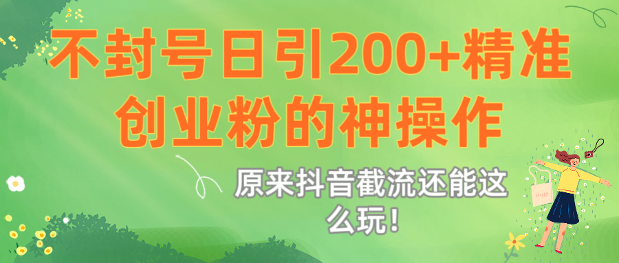 原来抖音截流还能这么玩！不封号日引200+精准创业粉的神操作-芸启轻创