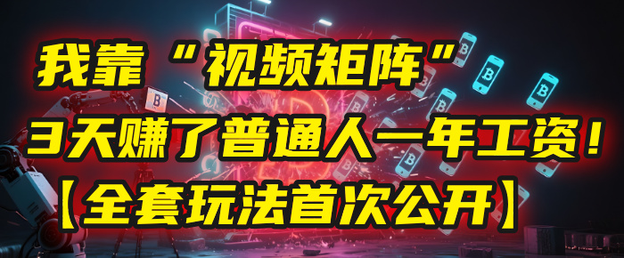 我靠“视频矩阵”，3天赚了普通人一年工资！【全套玩法首次公开】-芸启轻创