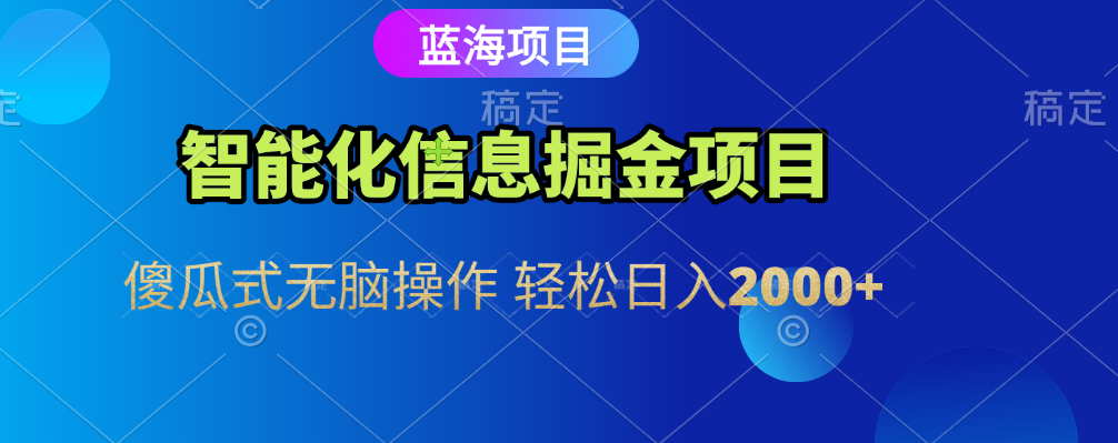 智能化信息蓝海全自动掘金项目 傻瓜式无脑操作 轻松日入2000+-芸启轻创