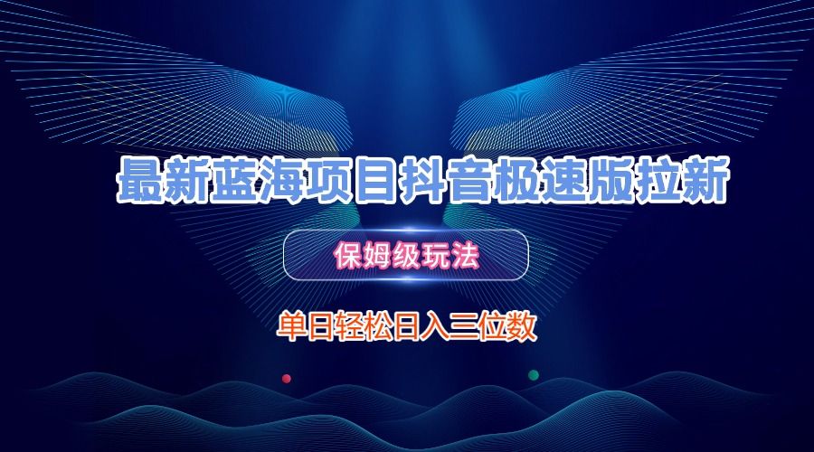 最新蓝海项目抖音极速版拉新，保姆级玩法，单日轻松日入三位数-芸启轻创