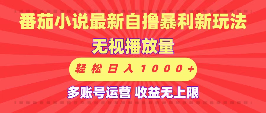 最新番茄小说自撸暴利新玩法！无视播放量，可放大，轻松日入1000+，收益无上限！-芸启轻创