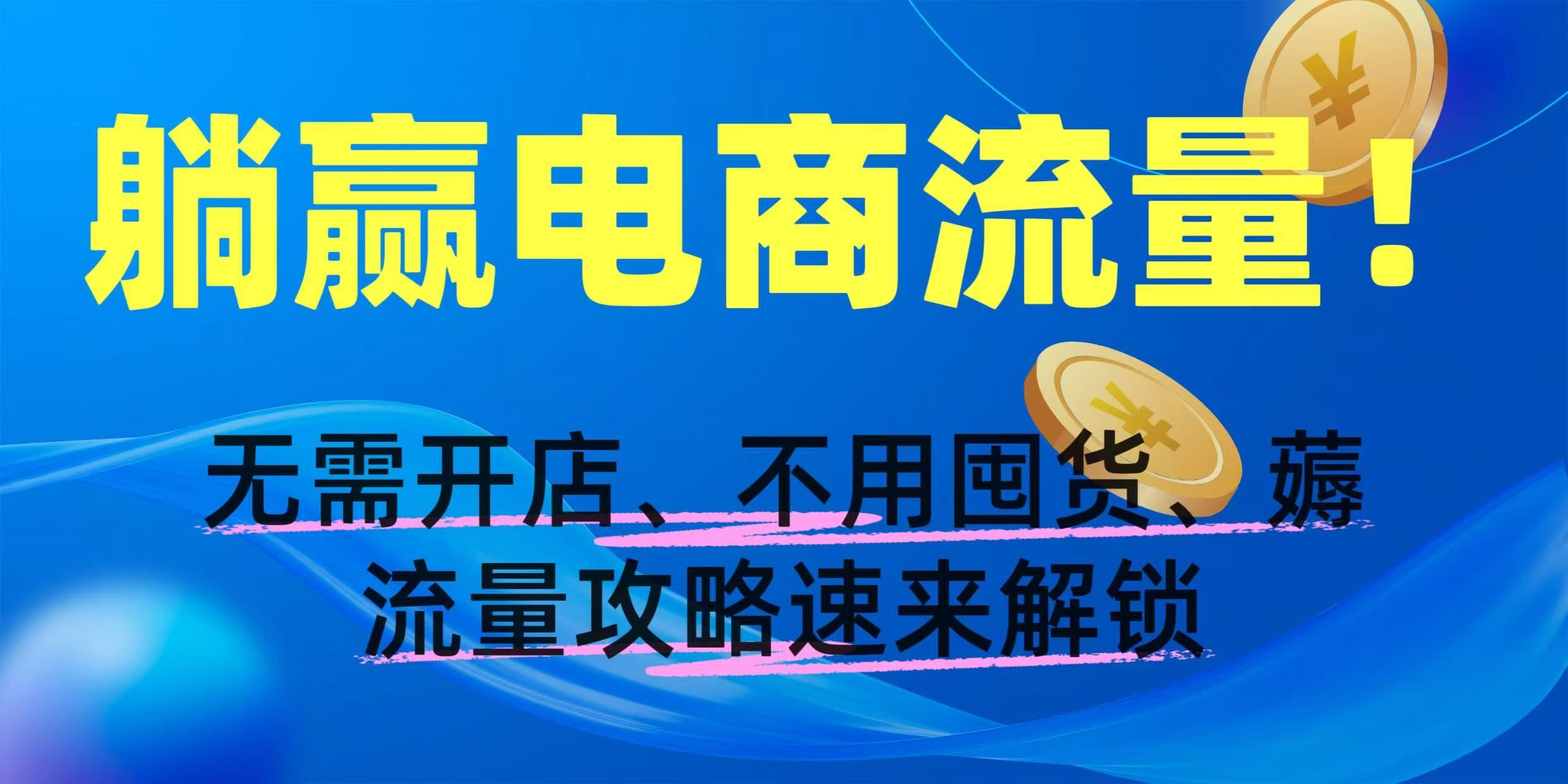 躺赢电商流量！无需开店、不用囤货，薅流量攻略速来解锁-芸启轻创