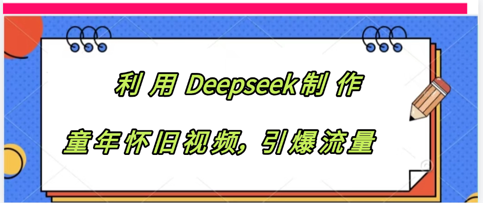 利用 Deepseek制 作童年怀旧视频，引爆流量-芸启轻创