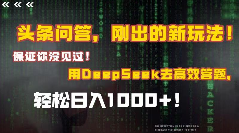 头条问答，刚出的新玩法！保证你没见过！结合Deepseek高效答题，轻松日入1000+-芸启轻创