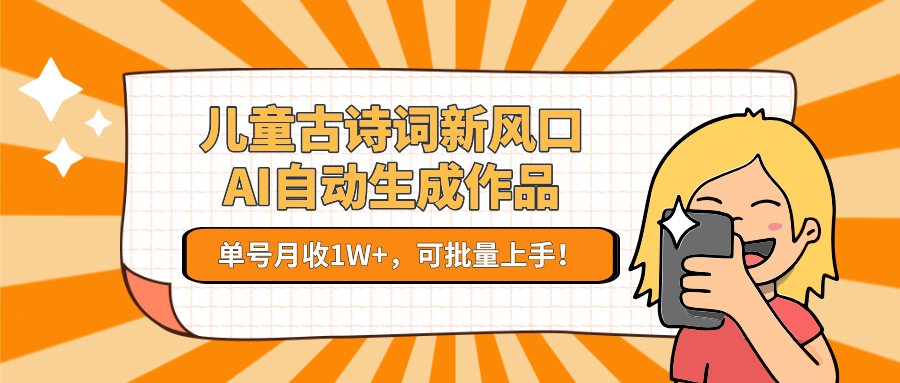 亲测儿童古诗词新风口！AI自动生成作品，单号月收1W+，可批量上手！-芸启轻创