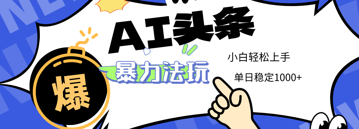 2025 AI头条暴力玩法，小白无脑复制粘贴，当天发布次日出收益，单日稳定1000+-芸启轻创