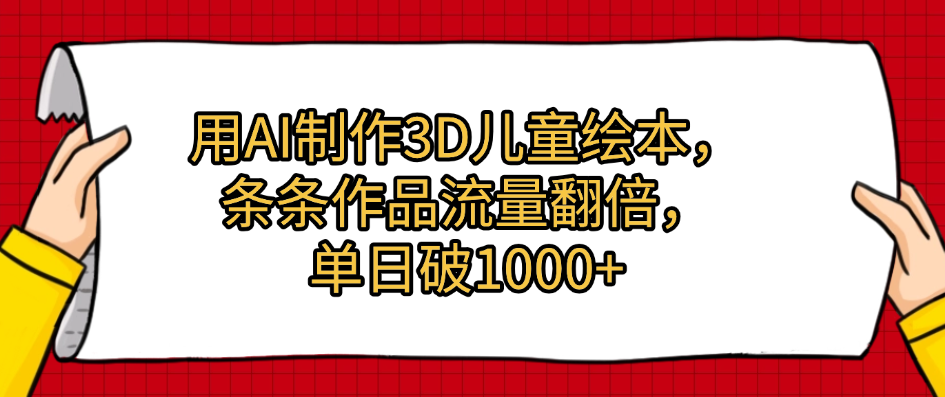 用AI制作3D儿童绘本，条条作品流量翻倍，单日破1000+-芸启轻创