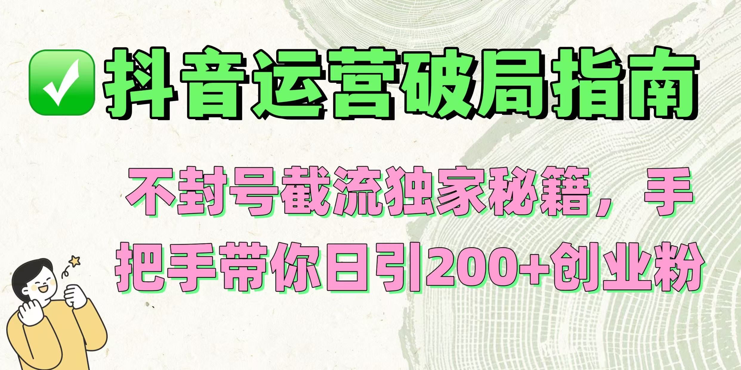 抖音运营破局指南!不封号截流独家秘籍,手把手带你日引200+创业粉-芸启轻创