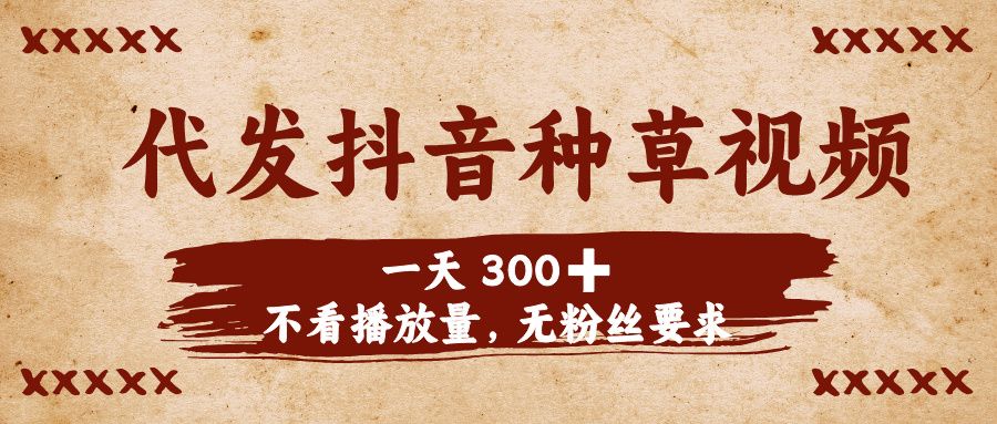 代发抖音种草视频，一天300➕，不看播放量，无粉丝要求-芸启轻创