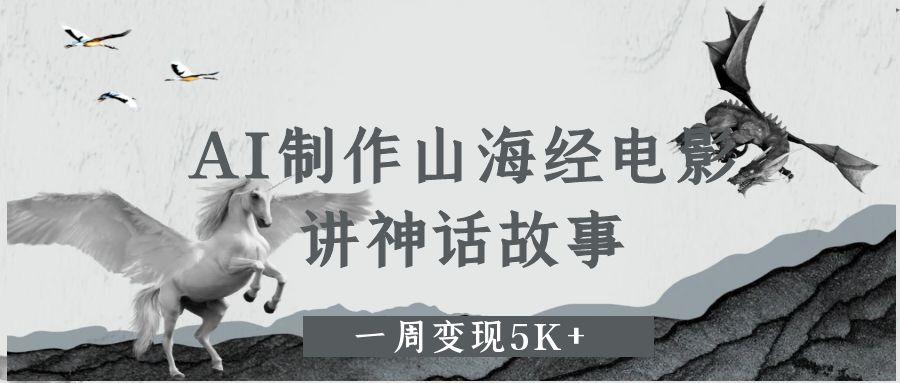 AI制作山海经电影，讲神话故事，一周变现5K+-芸启轻创